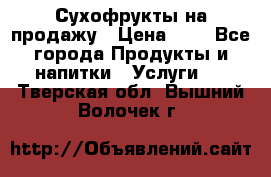 Сухофрукты на продажу › Цена ­ 1 - Все города Продукты и напитки » Услуги   . Тверская обл.,Вышний Волочек г.